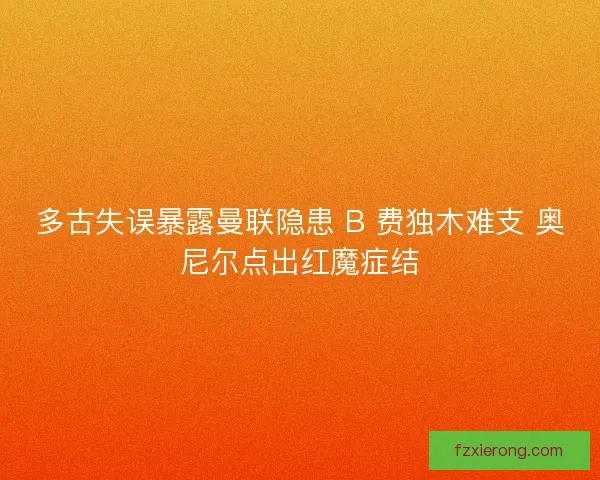 多古失误暴露曼联隐患 B 费独木难支 奥尼尔点出红魔症结